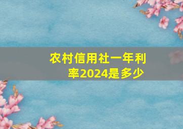 农村信用社一年利率2024是多少