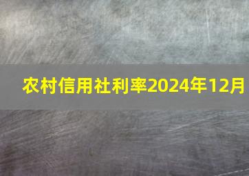 农村信用社利率2024年12月