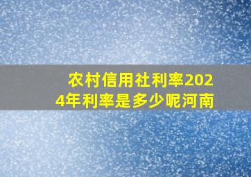 农村信用社利率2024年利率是多少呢河南