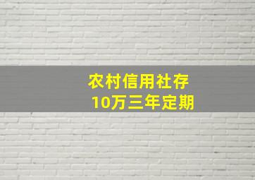 农村信用社存10万三年定期