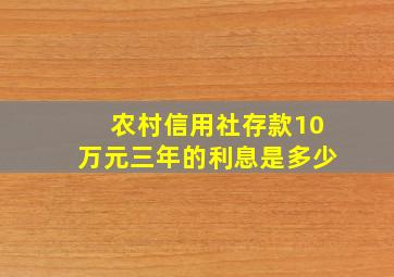 农村信用社存款10万元三年的利息是多少