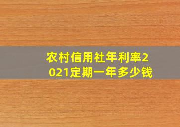 农村信用社年利率2021定期一年多少钱