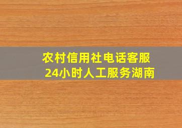 农村信用社电话客服24小时人工服务湖南