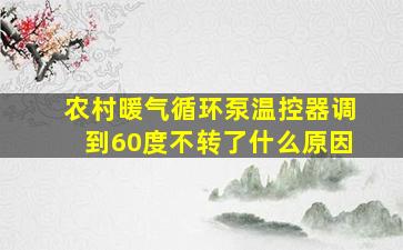 农村暖气循环泵温控器调到60度不转了什么原因