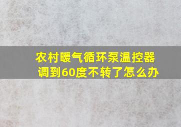 农村暖气循环泵温控器调到60度不转了怎么办