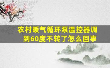 农村暖气循环泵温控器调到60度不转了怎么回事