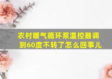 农村暖气循环泵温控器调到60度不转了怎么回事儿