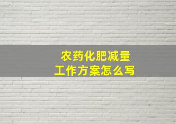 农药化肥减量工作方案怎么写