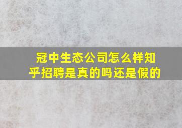 冠中生态公司怎么样知乎招聘是真的吗还是假的