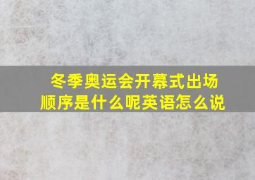 冬季奥运会开幕式出场顺序是什么呢英语怎么说