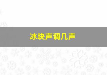 冰块声调几声