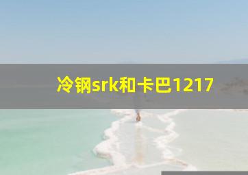 冷钢srk和卡巴1217