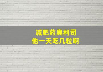 减肥药奥利司他一天吃几粒啊