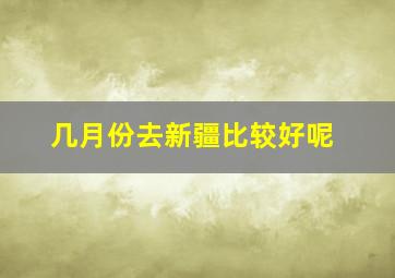 几月份去新疆比较好呢