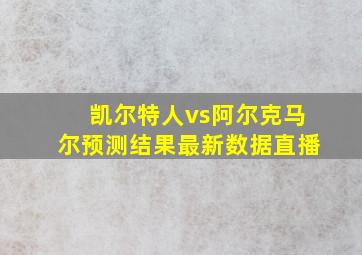 凯尔特人vs阿尔克马尔预测结果最新数据直播