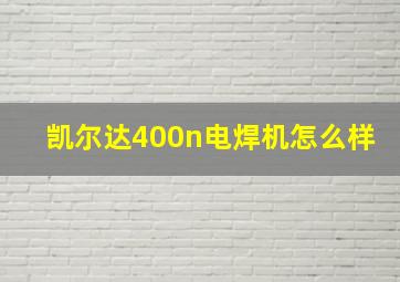 凯尔达400n电焊机怎么样