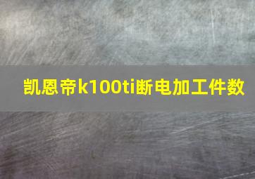 凯恩帝k100ti断电加工件数