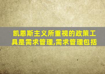 凯恩斯主义所重视的政策工具是需求管理,需求管理包括