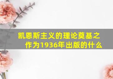 凯恩斯主义的理论奠基之作为1936年出版的什么