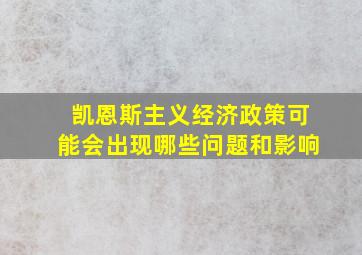 凯恩斯主义经济政策可能会出现哪些问题和影响