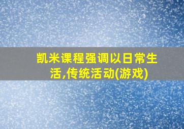 凯米课程强调以日常生活,传统活动(游戏)