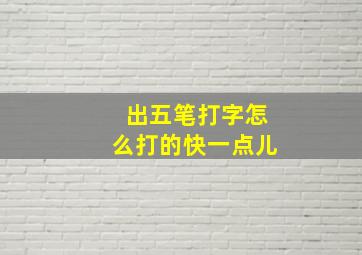 出五笔打字怎么打的快一点儿