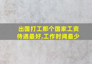 出国打工那个国家工资待遇最好,工作时间最少