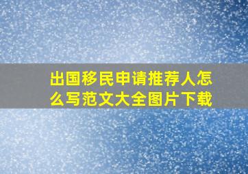 出国移民申请推荐人怎么写范文大全图片下载