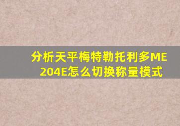 分析天平梅特勒托利多ME204E怎么切换称量模式