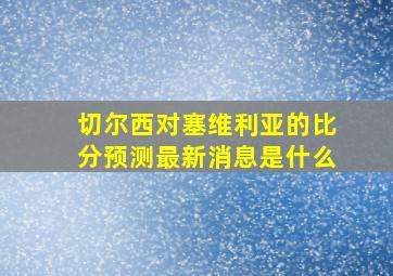 切尔西对塞维利亚的比分预测最新消息是什么