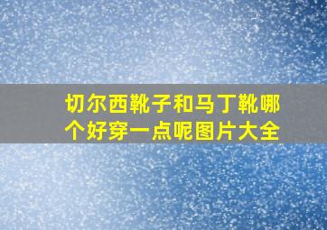 切尔西靴子和马丁靴哪个好穿一点呢图片大全