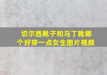 切尔西靴子和马丁靴哪个好穿一点女生图片视频