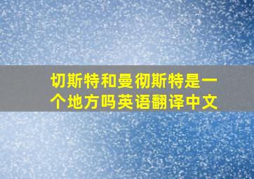 切斯特和曼彻斯特是一个地方吗英语翻译中文