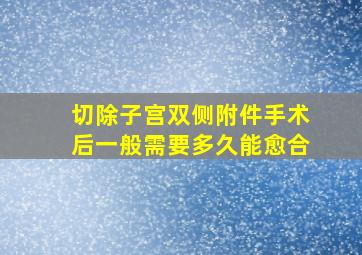 切除子宫双侧附件手术后一般需要多久能愈合