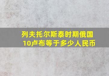 列夫托尔斯泰时期俄国10卢布等于多少人民币