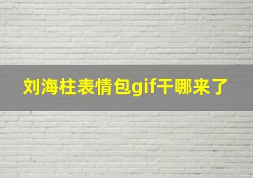 刘海柱表情包gif干哪来了