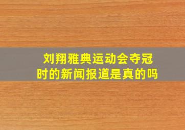 刘翔雅典运动会夺冠时的新闻报道是真的吗