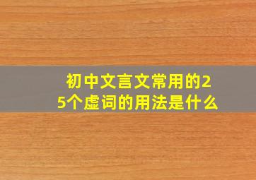 初中文言文常用的25个虚词的用法是什么