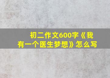 初二作文600字《我有一个医生梦想》怎么写