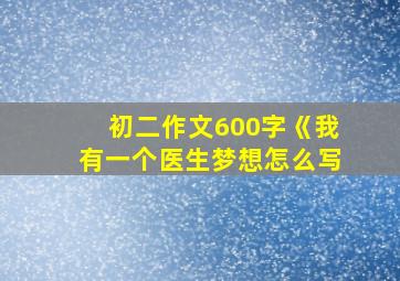 初二作文600字《我有一个医生梦想怎么写