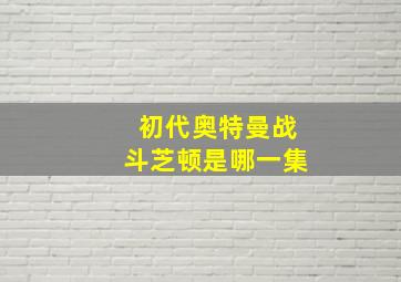 初代奥特曼战斗芝顿是哪一集