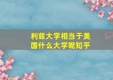 利兹大学相当于美国什么大学呢知乎