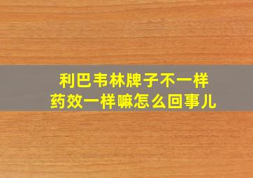 利巴韦林牌子不一样药效一样嘛怎么回事儿