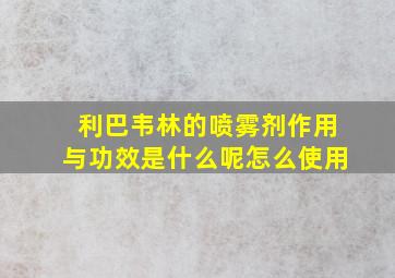 利巴韦林的喷雾剂作用与功效是什么呢怎么使用