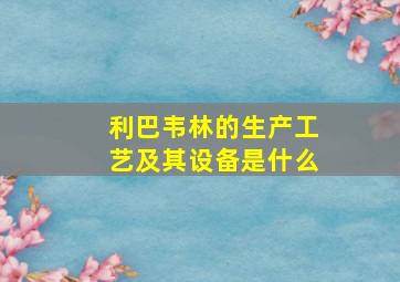 利巴韦林的生产工艺及其设备是什么