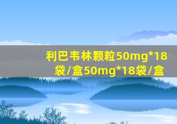 利巴韦林颗粒50mg*18袋/盒50mg*18袋/盒