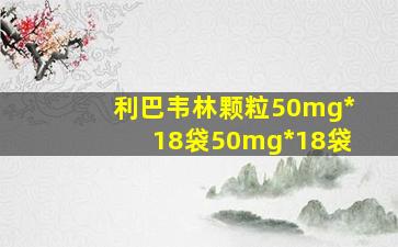 利巴韦林颗粒50mg*18袋50mg*18袋