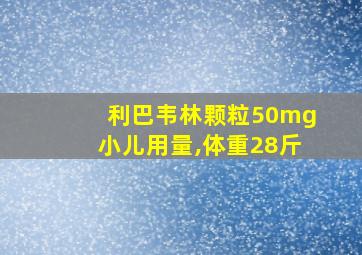 利巴韦林颗粒50mg小儿用量,体重28斤