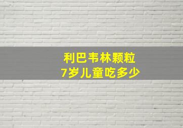 利巴韦林颗粒7岁儿童吃多少