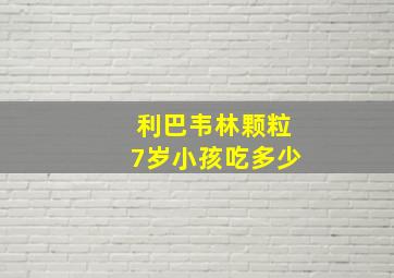 利巴韦林颗粒7岁小孩吃多少